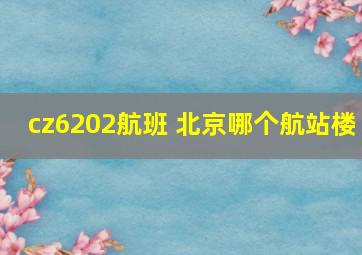 cz6202航班 北京哪个航站楼